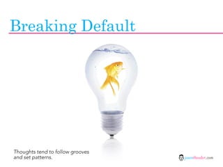 Breaking Default




Thoughts tend to follow grooves
and set patterns.                 jasontheodor.com
 
