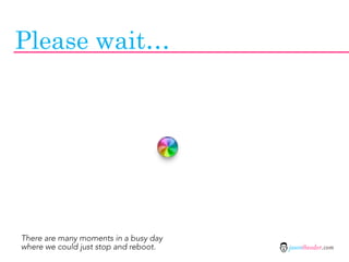 Please wait…




There are many moments in a busy day
where we could just stop and reboot.   jasontheodor.com
 