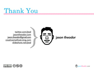 Thank You


  jason.theodor@gmail.com
creativemethod.ning.com

                         {
           twitter.com/jted
         jasontheodor.com


       slideshare.net/jted
                              jason theodor




                                              jasontheodor.com
 