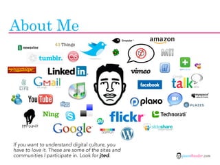 About Me




If you want to understand digital culture, you
have to love it. These are some of the sites and
communities I participate in. Look for jted.       jasontheodor.com
 
