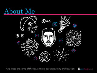 About Me
                                                P




                              P

                                                      P




And these are some of the ideas I have about creativity and ideation.   jasontheodor.com
 
