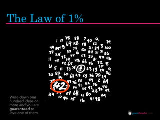 The Law of 1%




Write down one
hundred ideas or
more and you are
guaranteed to
love one of them.   jasontheodor.com
 