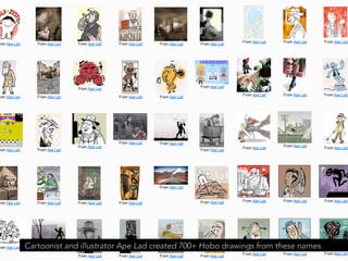 Cartoonist and illustrator Ape Lad created 700+ Hobo drawings from these names.
                                                                      jasontheodor.com
 