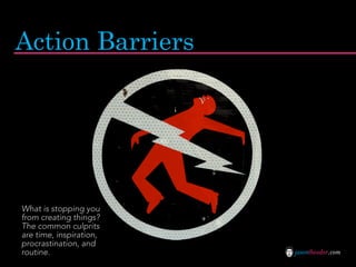 Action Barriers




What is stopping you
from creating things?
The common culprits
are time, inspiration,
procrastination, and
routine.                 jasontheodor.com
 