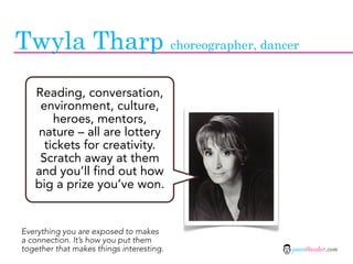 Twyla Tharp choreographer, dancer
   Reading, conversation,
    environment, culture,
       heroes, mentors,
   nature – ...