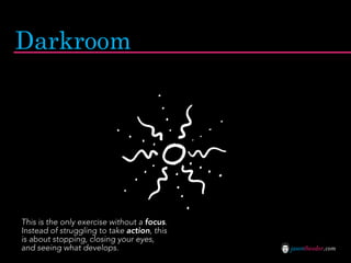 Darkroom




This is the only exercise without a focus.
Instead of struggling to take action, this
is about stopping, clos...