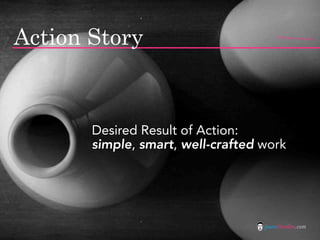 Action Story                           flickr photo: Patrick Q




       Desired Result of Action:
       simple, smart, ...