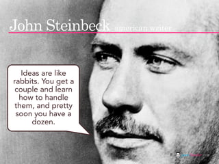 John Steinbeck american writer

   Ideas are like
rabbits. You get a
 couple and learn
  how to handle
them, and pretty
 s...