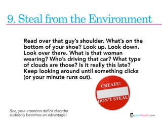 9. Steal from the Environment
        Read over that guy’s shoulder. What’s on the
        bottom of your shoe? Look up. L...