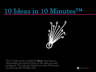 10 Ideas in 10 Minutes™




The ‘f’ in the circle is called the focus. Your focus is
the problem you want to solve, or the...