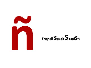  
ñ                  s
       They	
  all	
   peak	
     Spanish	
  
 
