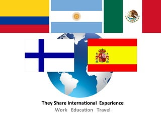 They	
  Share	
  InternaConal	
  	
  Experience	
  
        Work	
  	
  	
  EducaCon	
  	
  	
  Travel	
  
 