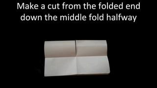 Make	a	cut	from	the	folded	end	
down	the	middle	fold	halfway	
 