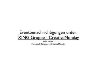 Eventbenachrichtigungen unter:
XING Gruppe - CreativeMonday
                 oder unter:
      Facebook Fanpage - CreativeMonday
 