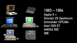 1983 – 1994
Apple II +
Sinclair ZX Spektrum
Schneider CPC464
Atari 520 ST
AMIGA 500
386
 