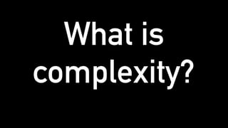 What is
complexity?
 
