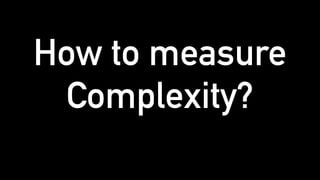 How to measure
Complexity?
 