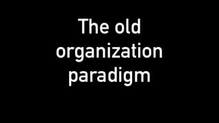 The old
organization
paradigm
 