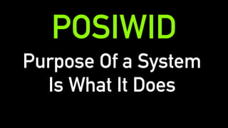 Purpose Of a System
Is What It Does
POSIWID
 