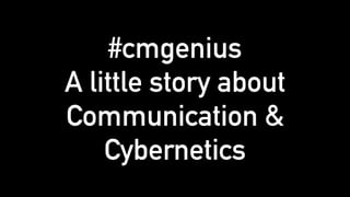 #cmgenius
A little story about
Communication &
Cybernetics
 