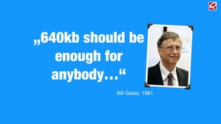 „640kb should be 
enough for 
anybody…“ 
Bill Gates, 1981 
 