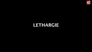 LETHARGIE 
 