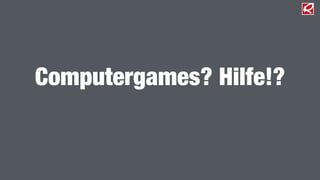 Computergames? Hilfe!? 
 