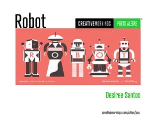 Robot
Desiree Santos
creativemornings.com/cities/poa
 