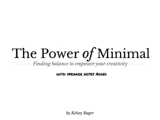 The Power of Minimal
Finding balance to empower your creativity
by Kelsey Ruger
with speaker notes Added
 
