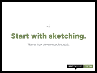Theres no better, faster way to get down an idea.
Start with sketching.
- 08 -
 
