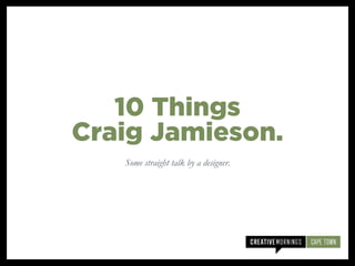 Some straight talk by a designer.
10 Things
Craig Jamieson.
 