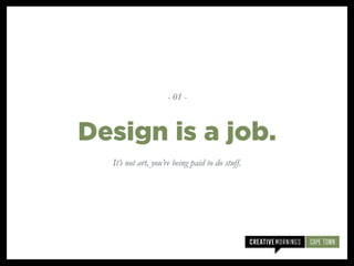 It’s not art, you’re being paid to do stuff.
Design is a job.
- 01 -
 