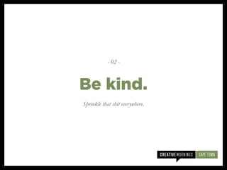 Sprinkle that shit everywhere.
Be kind.
- 02 -
 