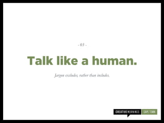 Jargon excludes, rather than includes.
Talk like a human.
- 03 -
 