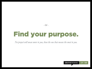 No project will mean more to you, than the one that means the most to you.
Find your purpose.
- 04 -
 