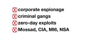 corporate espionage
criminal gangs
zero-day exploits
Mossad, CIA, MI6, NSA
 