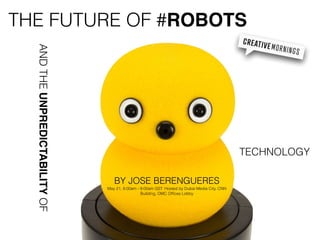 THE FUTURE OF #ROBOTS
BY JOSE BERENGUERES
May 21, 8:00am - 9:00am GST. Hosted by Dubai Media City, CNN
Building, DMC Ofﬁces Lobby
ANDTHEUNPREDICTABILITYOF
TECHNOLOGY
 