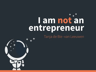 I am not an
entrepreneur
Tanja de Bie -van Leeuwen
 