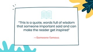 “This is a quote, words full of wisdom
that someone important said and can
make the reader get inspired”
—Someone famous
 