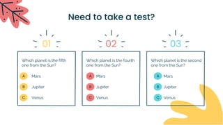 Mars
Jupiter
Venus
Mars
Jupiter
Venus
Mars
Jupiter
Venus
A
B
C
A
B
C
A
B
C
01 02 03
Which planet is the fifth
one from the Sun?
Which planet is the second
one from the Sun?
Which planet is the fourth
one from the Sun?
Need to take a test?
 