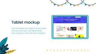 Tablet mockup
You can replace the image on these screen
with your own work. Just delete these
ones, add yours and center them properly
 