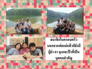 สมาชิกในครอบครัว 
นอกจากพ่อแม่แล้วก็ยังมี 
ปู่ย่า อา ลุงและป้าที่เป็น 
บุคคลสาคัญ 
 
