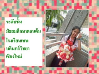 ระดับชั้น 
มัธยมศึกษาตอนต้น 
โรงเรียนเทพ 
บดินทร์วิทยา 
เชียงใหม่ 
 