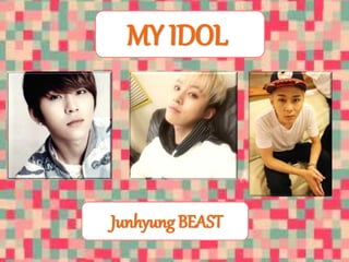 MY IDOL 
Junhyung BEAST 
 