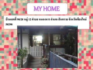 MY HOME 
บ้านเลขที่90/28 หมู่ 12 ตาบล หนองหาร อา เภอ สันทราย จังหวัดเชียงใหม่ 
50290 
 