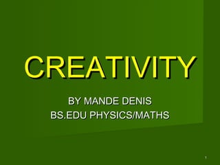 BY MANDE DENISBY MANDE DENIS
BS.EDU PHYSICS/MATHSBS.EDU PHYSICS/MATHS
CREATIVITYCREATIVITY
11
 