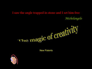 I saw the angle trapped in stone and I set him free Michelangelo  The magic of creativity New Patents 