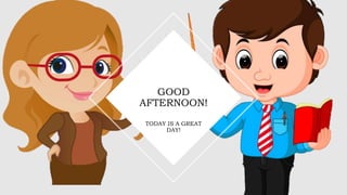 TODAY IS A GREAT
DAY!
GOOD
AFTERNOON!
 