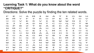 Learning Task 1: What do you know about the word
“CRITIQUE?”
Directions: Solve the puzzle by finding the ten related words.
 