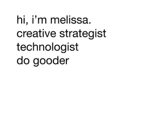 hi, i’m melissa.
creative strategist
technologist
do gooder
 
